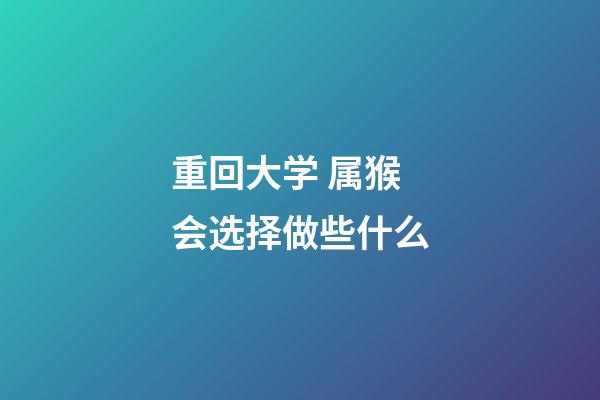 重回大学 属猴会选择做些什么